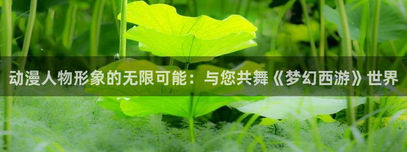 日本里番动漫免费观看：动漫人物形象的无限可能：与您共舞《梦幻西游》世界
