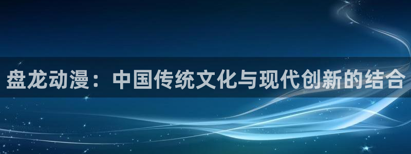 里番漫画h：盘龙动漫：中国传统文化与现代创新的结合