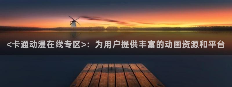 涩里番漫画平台：<卡通动漫在线专区>：为用户提供丰富的动画资源和平台