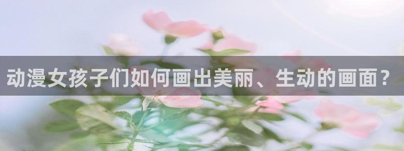 里番动漫网址：动漫女孩子们如何画出美丽、生动的画面？