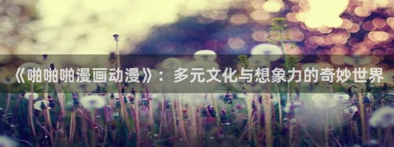 色列漫画里番本子：《啪啪啪漫画动漫》：多元文化与想象力的奇妙世界