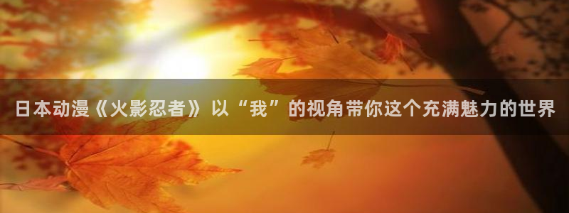 里番动漫我的妈妈：日本动漫《火影忍者》 以“我”的视角带你这个充满魅力的世界