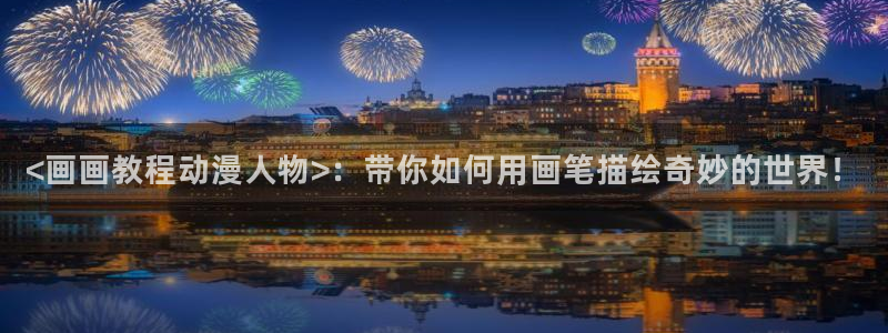 里番动画大全：<画画教程动漫人物>：带你如何用画笔描绘奇妙的世界！