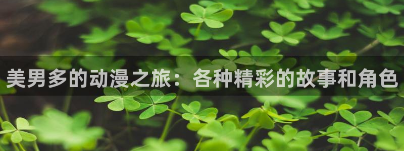 免费看里番漫画：美男多的动漫之旅：各种精彩的故事和角色