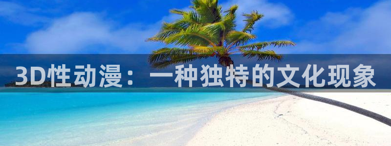 黑丝动漫里番：3D性动漫：一种独特的文化现象