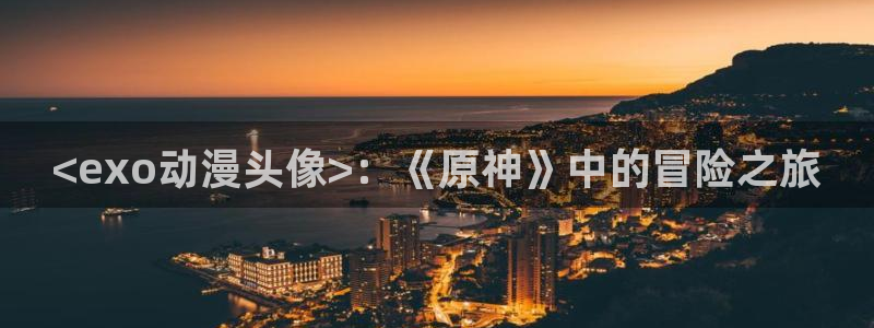 里番h动漫在线：<exo动漫头像>：《原神》中的冒险之旅