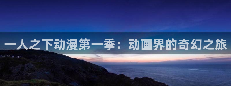 里番动漫最新网址：一人之下动漫第一季：动画界的奇幻之旅