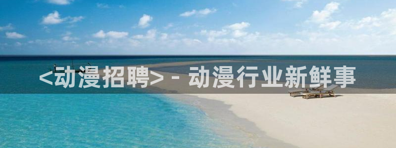 里番动漫观看：<动漫招聘> - 动漫行业新鲜事