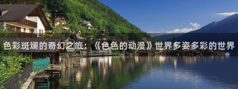 在线里番漫画：色彩斑斓的奇幻之旅：《色色的动漫》世界多姿多彩的世界