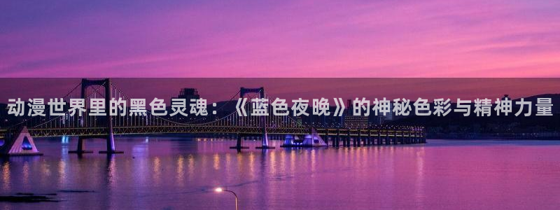 口工里番动漫：动漫世界里的黑色灵魂：《蓝色夜晚》的神秘色彩与精神力量
