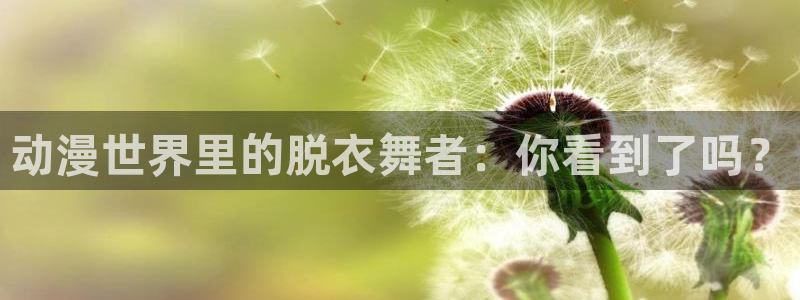 里番漫画邪恶：动漫世界里的脱衣舞者：你看到了吗？