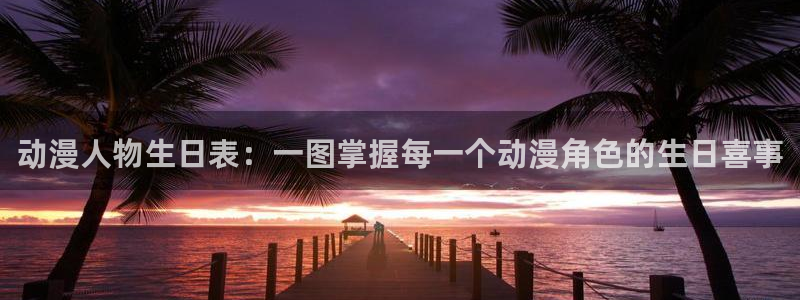 海外里番动漫：动漫人物生日表：一图掌握每一个动漫角色的生日喜事
