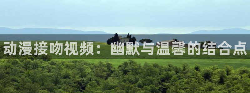 动漫里番app：动漫接吻视频：幽默与温馨的结合点